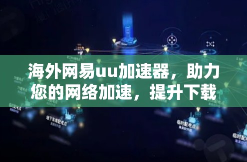 海外网易uu加速器,助力您的网络加速,提升下载速度 海外网易uu加速器,助力您的网络加速,提升下载速度