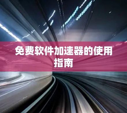 免费软件加速器的使用指南 免费软件加速器的使用指南