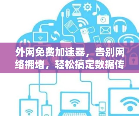 外网免费加速器,告别网络拥堵,轻松搞定数据传输 外网免费加速器,告别网络拥堵,轻松搞定数据传输