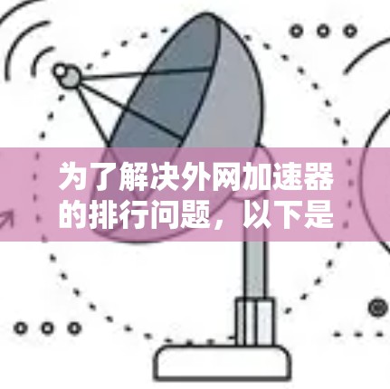 为了解决外网加速器的排行问题,以下是一些步骤性的解决方案 为了解决外网加速器的排行问题,以下是一些步骤性的解决方案