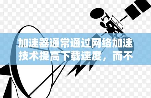 加速器通常通过网络加速技术提高下载速度,而不是直接访问外部资源。以下是关于加速器访问外部资源的详细分析 加速器通常通过网络加速技术提高下载速度,而不是直接访问外部资源。以下是关于加速器访问外部资源的详细分析