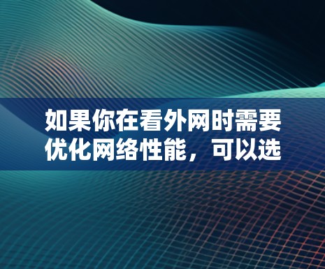 如果你在看外网时需要优化网络性能,可以选择一些适合的加速器。以下是一些常见的加速器推荐,供你参考 如果你在看外网时需要优化网络性能,可以选择一些适合的加速器。以下是一些常见的加速器推荐,供你参考