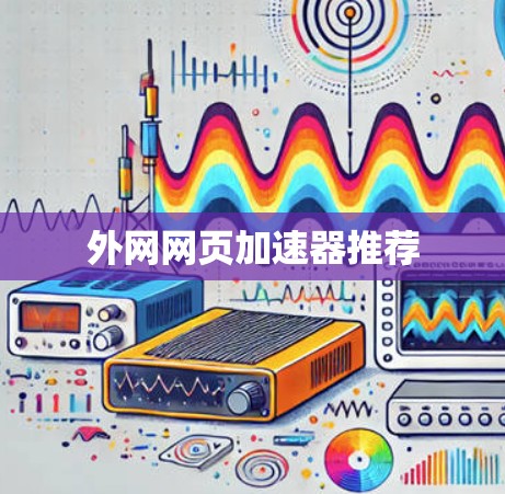 外网网页加速器推荐 外网网页加速器推荐