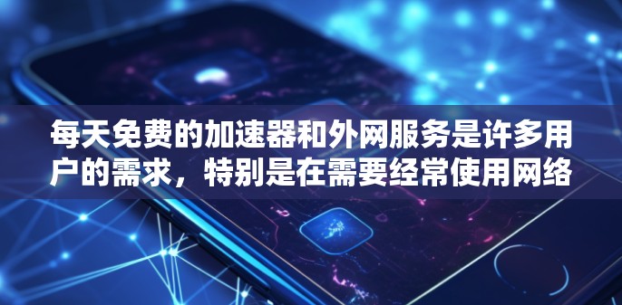 每天免费的加速器和外网服务是许多用户的需求,特别是在需要经常使用网络的情况下。以下是一些常见且可靠的选择 每天免费的加速器和外网服务是许多用户的需求,特别是在需要经常使用网络的情况下。以下是一些常见且可靠的选择