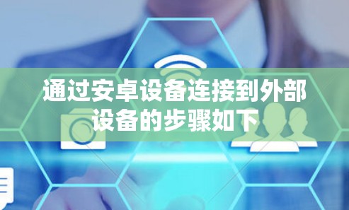 通过安卓设备连接到外部设备的步骤如下 通过安卓设备连接到外部设备的步骤如下