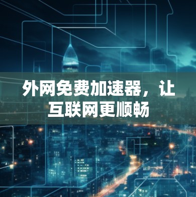 外网免费加速器,让互联网更顺畅 外网免费加速器,让互联网更顺畅