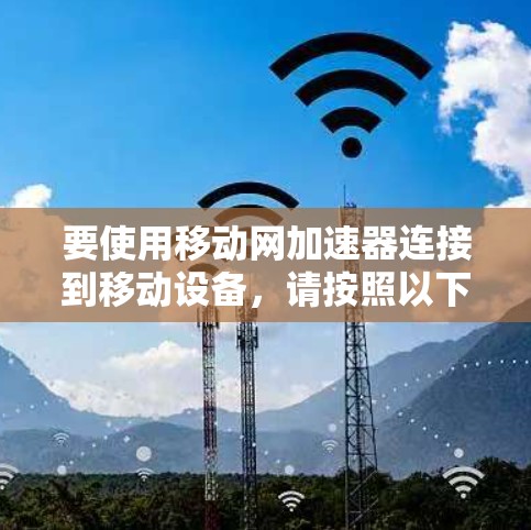要使用移动网加速器连接到移动设备,请按照以下步骤操作 要使用移动网加速器连接到移动设备,请按照以下步骤操作