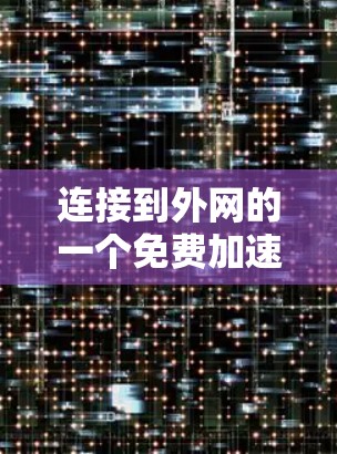 连接到外网的一个免费加速器工具可以通过以下步骤操作