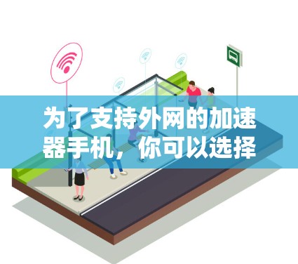 为了支持外网的加速器手机,你可以选择以下几种品牌和型号,每种都有其优缺点 为了支持外网的加速器手机,你可以选择以下几种品牌和型号,每种都有其优缺点