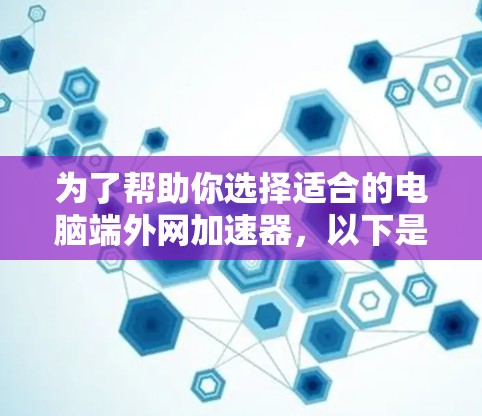 为了帮助你选择适合的电脑端外网加速器,以下是详细的步骤和推荐 为了帮助你选择适合的电脑端外网加速器,以下是详细的步骤和推荐