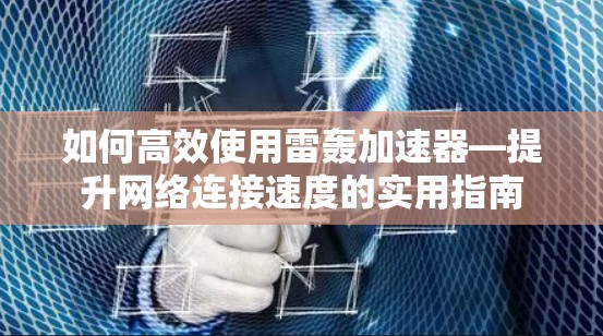 如何高效使用雷轰加速器—提升网络连接速度的实用指南
