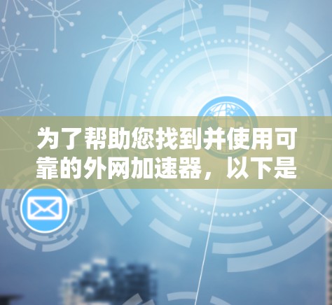 为了帮助您找到并使用可靠的外网加速器，以下是详细的步骤指南