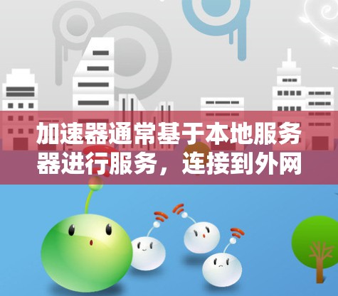 加速器通常基于本地服务器进行服务,连接到外网通常需要额外的配置,如使用VPN来隐藏连接源。以下是对是否能连接到外网的详细分析 加速器通常基于本地服务器进行服务,连接到外网通常需要额外的配置,如使用VPN来隐藏连接源。以下是对是否能连接到外网的详细分析