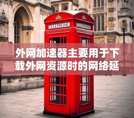 外网加速器主要用于下载外网资源时的网络延迟问题。以下是几个常见的外网加速器推荐,帮助您下载更流畅的资源 外网加速器主要用于下载外网资源时的网络延迟问题。以下是几个常见的外网加速器推荐,帮助您下载更流畅的资源