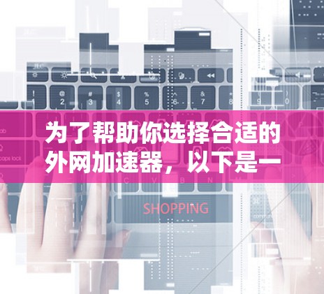为了帮助你选择合适的外网加速器,以下是一些详细的建议和信息 为了帮助你选择合适的外网加速器,以下是一些详细的建议和信息