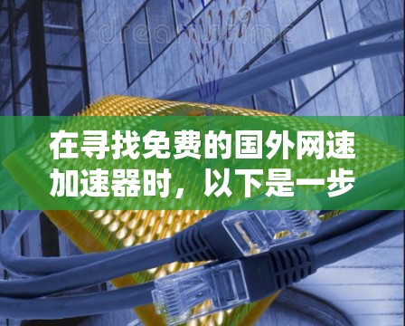 在寻找免费的国外网速加速器时，以下是一步步的解决方案