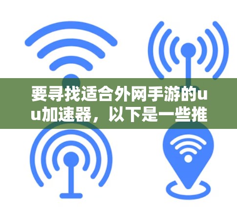 要寻找适合外网手游的uu加速器，以下是一些推荐和步骤指南