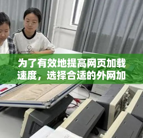 为了有效地提高网页加载速度,选择合适的外网加速器至关重要。以下是一些步骤指南,帮助你找到适合自己的外网加速器 为了有效地提高网页加载速度,选择合适的外网加速器至关重要。以下是一些步骤指南,帮助你找到适合自己的外网加速器