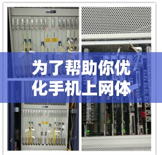 为了帮助你优化手机上网体验,以下是一些步骤和建议 为了帮助你优化手机上网体验,以下是一些步骤和建议