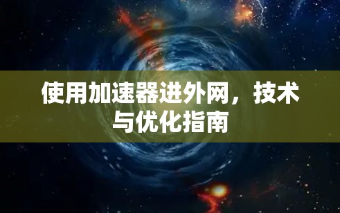 使用加速器进外网,技术与优化指南 使用加速器进外网,技术与优化指南