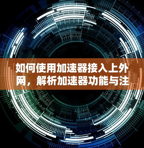 如何使用加速器接入上外网，解析加速器功能与注意事项