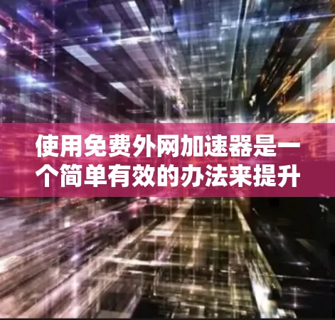 使用免费外网加速器是一个简单有效的办法来提升网络速度。以下是一个详细的步骤指南，帮助你高效地使用外网加速器