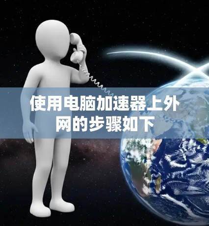 使用电脑加速器上外网的步骤如下 使用电脑加速器上外网的步骤如下