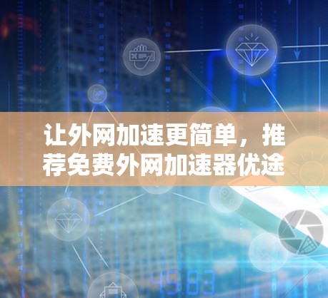 让外网加速更简单,推荐免费外网加速器优途 让外网加速更简单,推荐免费外网加速器优途