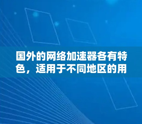 国外的网络加速器各有特色，适用于不同地区的用户。以下是一些主要的网络加速器推荐，基于用户需求和使用场景的分析