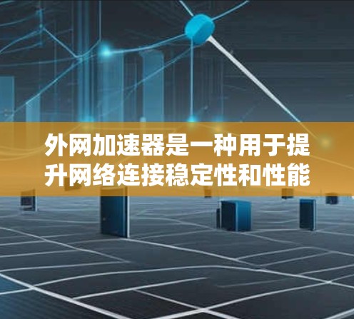 外网加速器是一种用于提升网络连接稳定性和性能的软件工具，广泛应用于PC端。以下是关于外网加速器的详细解答