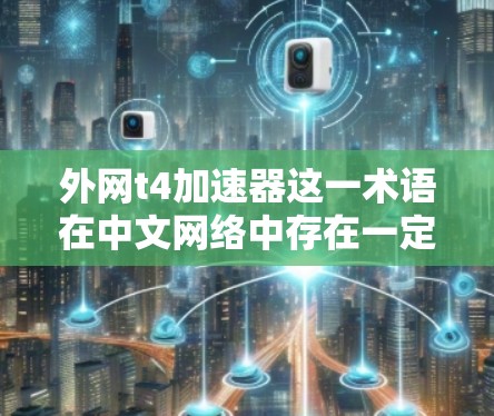 外网t4加速器这一术语在中文网络中存在一定的争议和误解。经过查阅相关资料和专家意见,以下是对此问题的逐步解释和结论 外网t4加速器这一术语在中文网络中存在一定的争议和误解。经过查阅相关资料和专家意见,以下是对此问题的逐步解释和结论