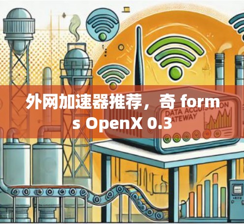 外网加速器推荐,奇 forms OpenX 0.3 外网加速器推荐,奇 forms OpenX 0.3