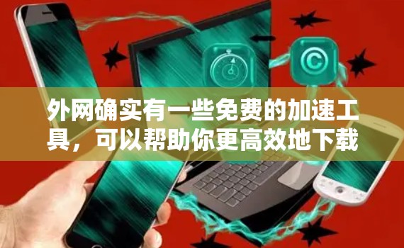 外网确实有一些免费的加速工具,可以帮助你更高效地下载,但需要根据你的具体情况来选择。以下是一些可能的免费外网加速工具和方法 外网确实有一些免费的加速工具,可以帮助你更高效地下载,但需要根据你的具体情况来选择。以下是一些可能的免费外网加速工具和方法