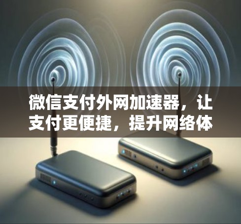 微信支付外网加速器,让支付更便捷,提升网络体验 微信支付外网加速器,让支付更便捷,提升网络体验