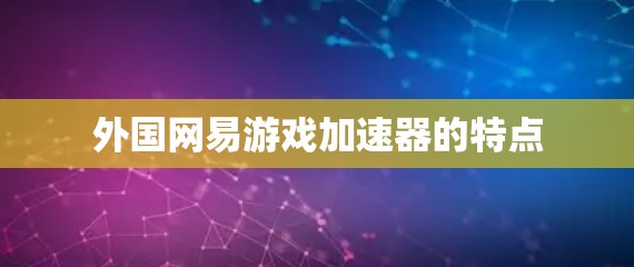 外国网易游戏加速器的特点 外国网易游戏加速器的特点