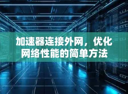加速器连接外网,优化网络性能的简单方法 加速器连接外网,优化网络性能的简单方法