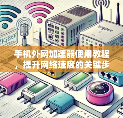 手机外网加速器使用教程,提升网络速度的关键步骤 手机外网加速器使用教程,提升网络速度的关键步骤
