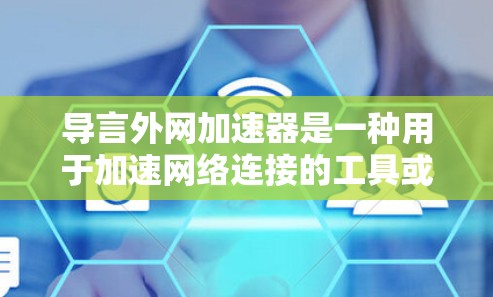 导言外网加速器是一种用于加速网络连接的工具或软件,通常用于在电脑或其他设备上快速连接到互联网。它可能通过多线程或自定义界面,提供多种加速方式,包括导引、缓存优化、网络穿透等 导言外网加速器是一种用于加速网络连接的工具或软件,通常用于在电脑或其他设备上快速连接到互联网。它可能通过多线程或自定义界面,提供多种加速方式,包括导引、缓存优化、网络穿透等