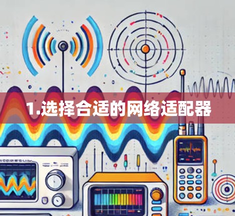 1.选择合适的网络适配器 1.选择合适的网络适配器
