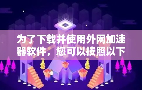 为了下载并使用外网加速器软件,您可以按照以下步骤操作 为了下载并使用外网加速器软件,您可以按照以下步骤操作