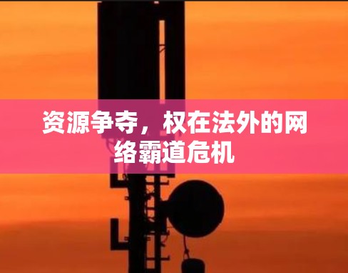 资源争夺,权在法外的网络霸道危机 资源争夺,权在法外的网络霸道危机