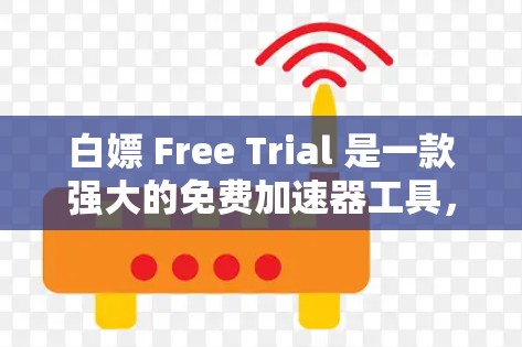 白嫖 Free Trial 是一款强大的免费加速器工具,适合有一定网络基础的用户使用。以下是一些使用建议和注意事项 白嫖 Free Trial 是一款强大的免费加速器工具,适合有一定网络基础的用户使用。以下是一些使用建议和注意事项