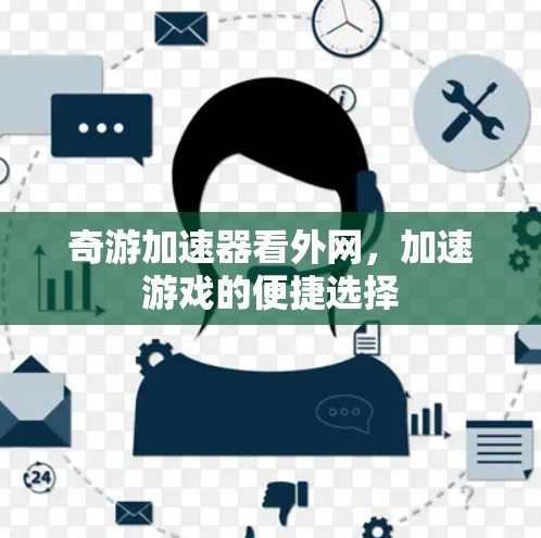 奇游加速器看外网,加速游戏的便捷选择 奇游加速器看外网,加速游戏的便捷选择