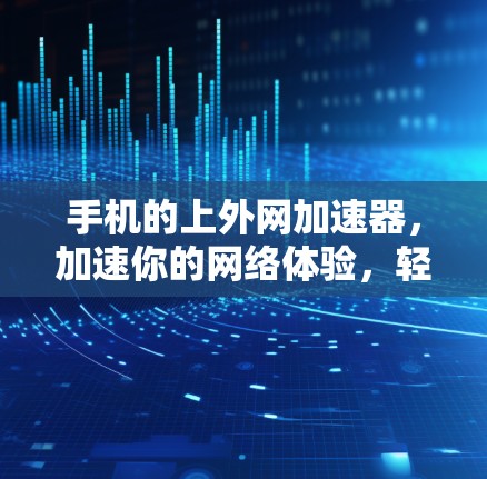 手机的上外网加速器,加速你的网络体验,轻松应对高速数据 手机的上外网加速器,加速你的网络体验,轻松应对高速数据