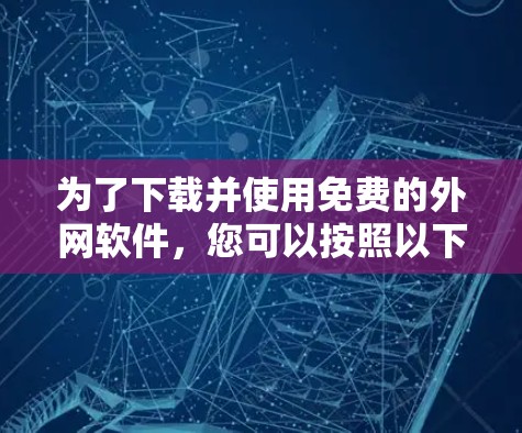 为了下载并使用免费的外网软件,您可以按照以下步骤操作 为了下载并使用免费的外网软件,您可以按照以下步骤操作