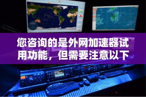 您咨询的是外网加速器试用功能,但需要注意以下几点 您咨询的是外网加速器试用功能,但需要注意以下几点