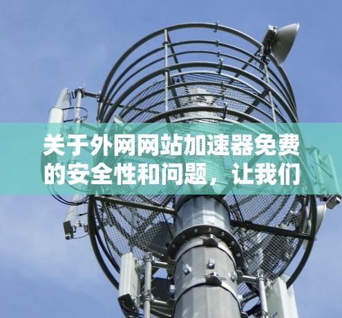 关于外网网站加速器免费的安全性和问题,让我们一步步分析 关于外网网站加速器免费的安全性和问题,让我们一步步分析
