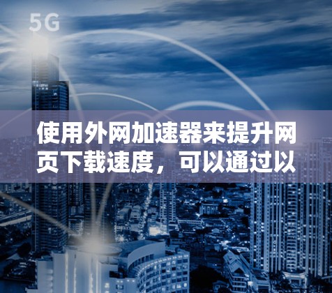 使用外网加速器来提升网页下载速度，可以通过以下步骤进行操作