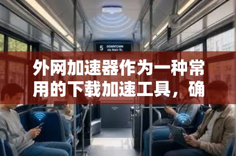 外网加速器作为一种常用的下载加速工具,确实能够帮助用户更快地完成下载任务。以下是对外网加速器的详细总结和建议 外网加速器作为一种常用的下载加速工具,确实能够帮助用户更快地完成下载任务。以下是对外网加速器的详细总结和建议