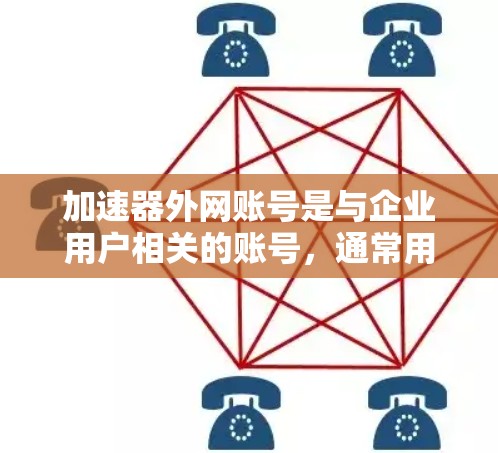 加速器外网账号是与企业用户相关的账号,通常用于管理企业内部的用户,确保他们能够通过加速器访问网站以提高网页速度。以下是对加速器外网账号的详细解析 加速器外网账号是与企业用户相关的账号,通常用于管理企业内部的用户,确保他们能够通过加速器访问网站以提高网页速度。以下是对加速器外网账号的详细解析